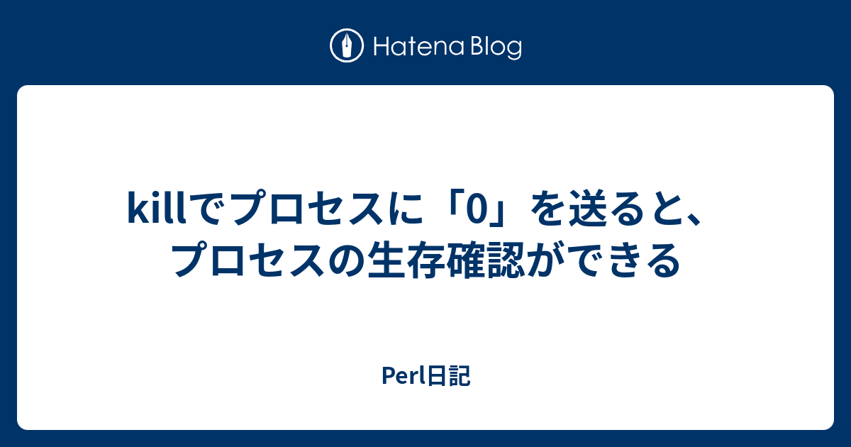 Killでプロセスに 0 を送ると プロセスの生存確認ができる Perl日記
