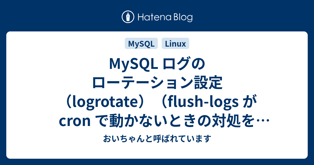 MySQL ログのローテーション設定（logrotate）（flushlogs が cron で動かないときの対処を含む） おいちゃんと