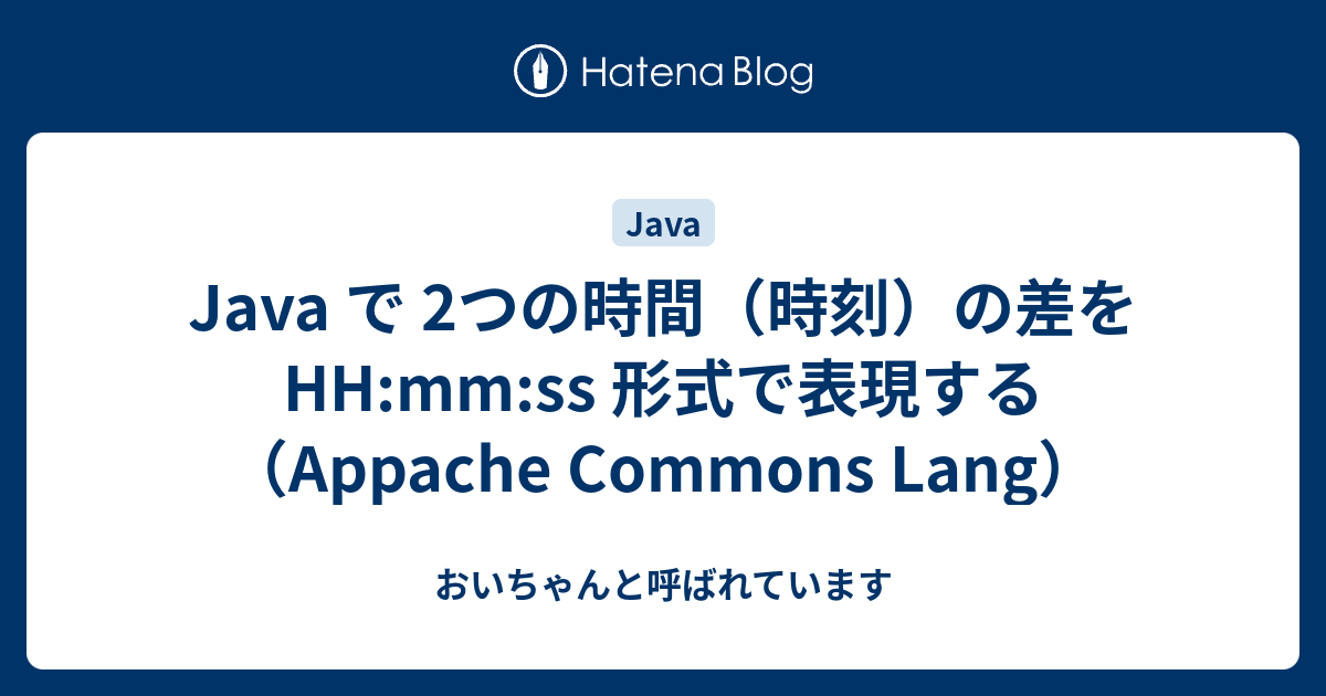 Java で 2つの時間 時刻 の差を Hh Mm Ss 形式で表現する Appache Commons Lang 彼女からは おいちゃんと呼ばれています