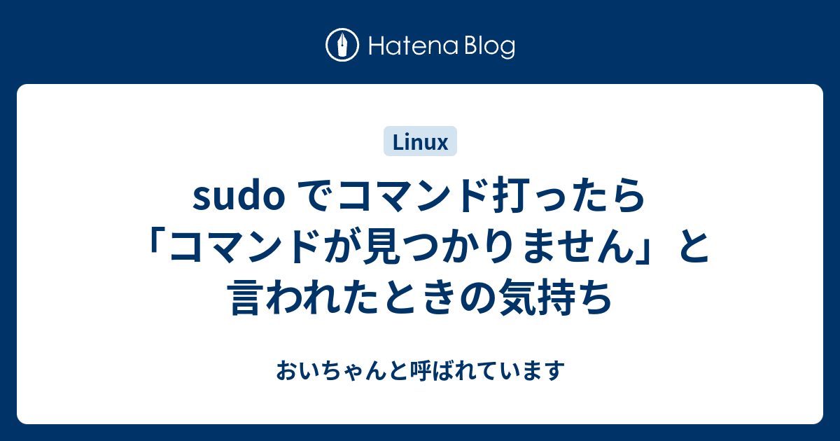 Sudo でコマンド打ったら コマンドが見つかりません と言われたときの気持ち 彼女からは おいちゃんと呼ばれています