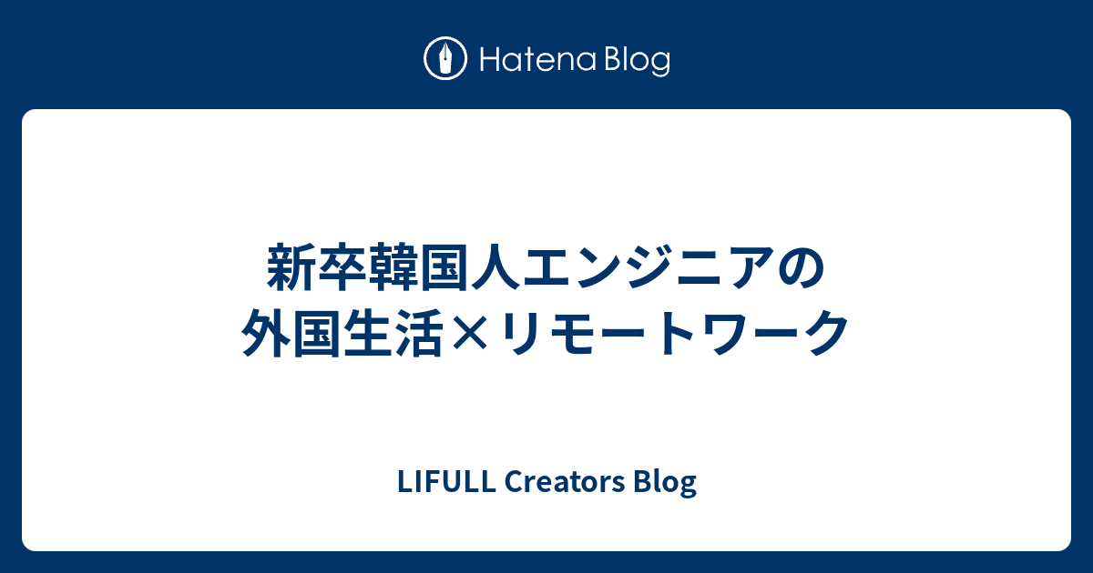 新卒韓国人エンジニアの外国生活 リモートワーク Lifull Creators Blog