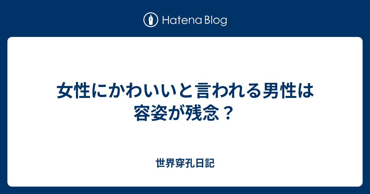 女性にかわいいと言われる男性は容姿が残念 世界穿孔日記