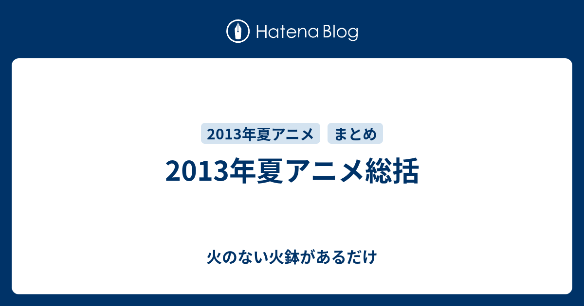 13年夏アニメ総括 火のない火鉢があるだけ