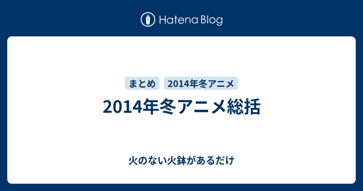 14年冬アニメ総括 火のない火鉢があるだけ