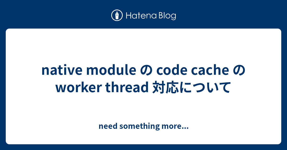 native module の code cache の worker thread 対応について - need something more...
