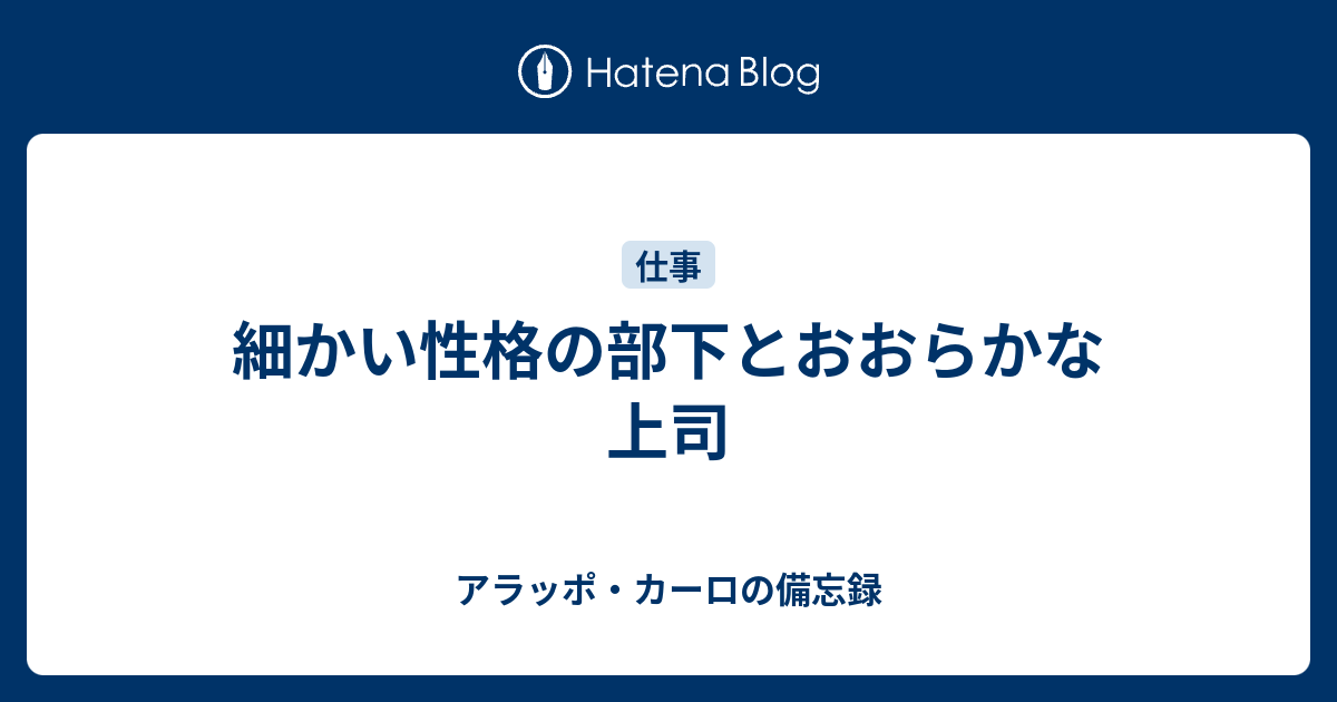 細かい性格の部下とおおらかな上司 アラッポ カーロの備忘録