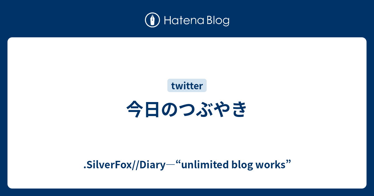 今日のつぶやき Silverfox Diary Unlimited Blog Works