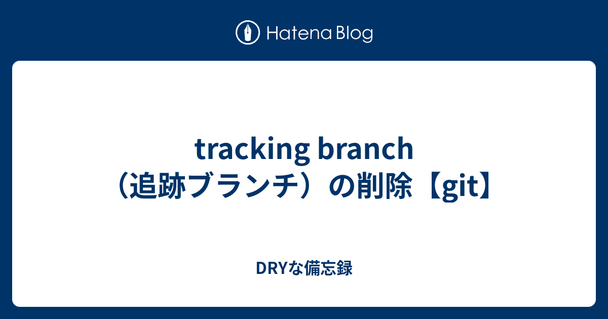 Tracking Branch 追跡ブランチ の削除 Git Dryな備忘録