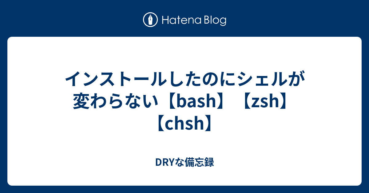 インストールしたのにシェルが変わらない Bash Zsh Chsh Dryな備忘録