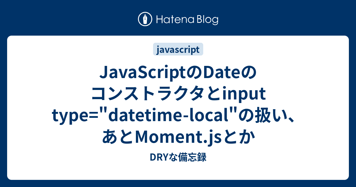 JavaScriptのDateのコンストラクタとinput type="datetimelocal"の扱い、あとMoment.jsとか