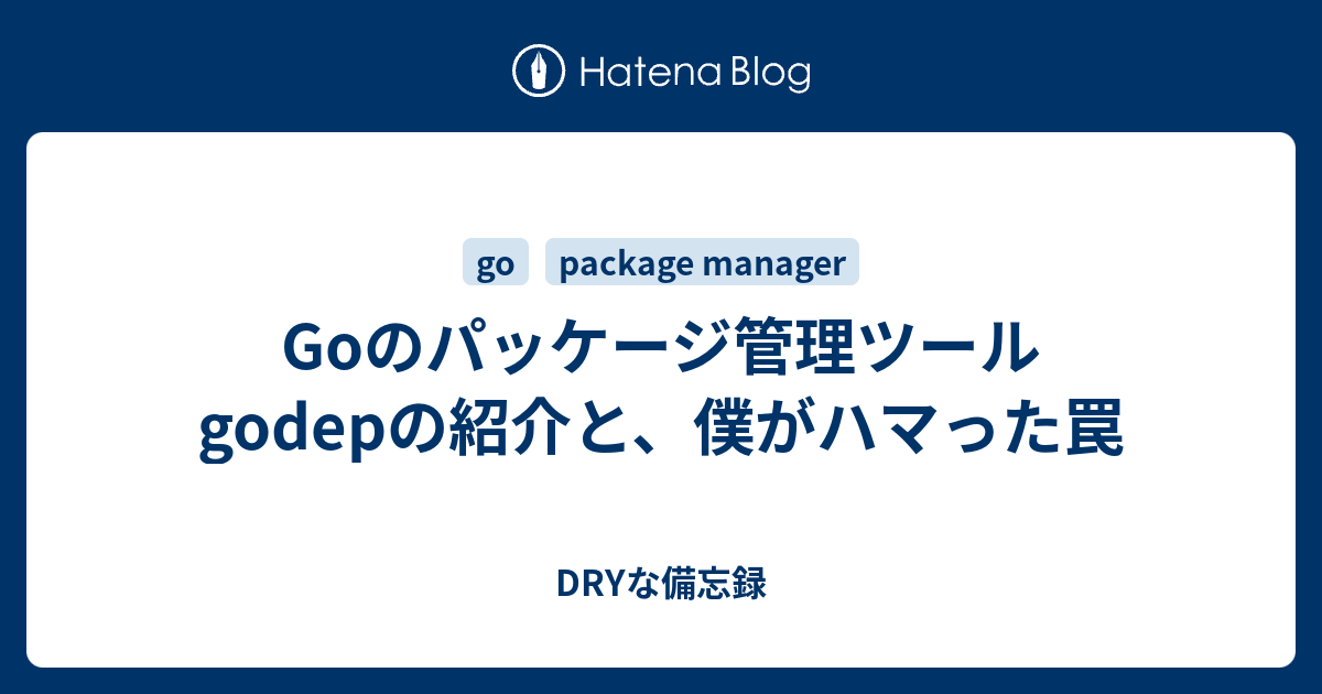 Goのパッケージ管理ツールgodepの紹介と、僕がハマった罠 - DRYな備忘録