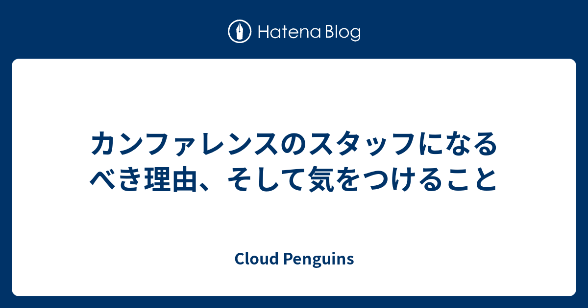 カンファレンスのスタッフになるべき理由、そして気をつけること - Cloud Penguins