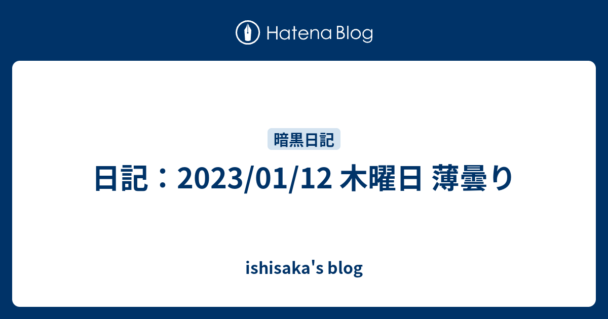 日記：2023/01/12 木曜日 薄曇り - ishisaka's blog