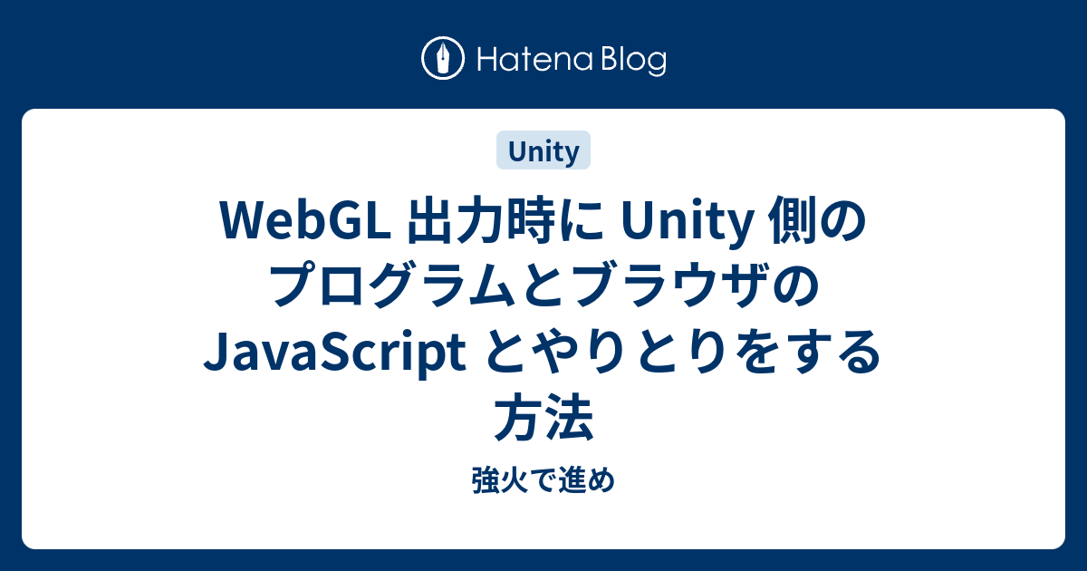 WebGL 出力時に Unity 側のプログラムとブラウザの JavaScript とやりとりをする方法 - 強火で進め