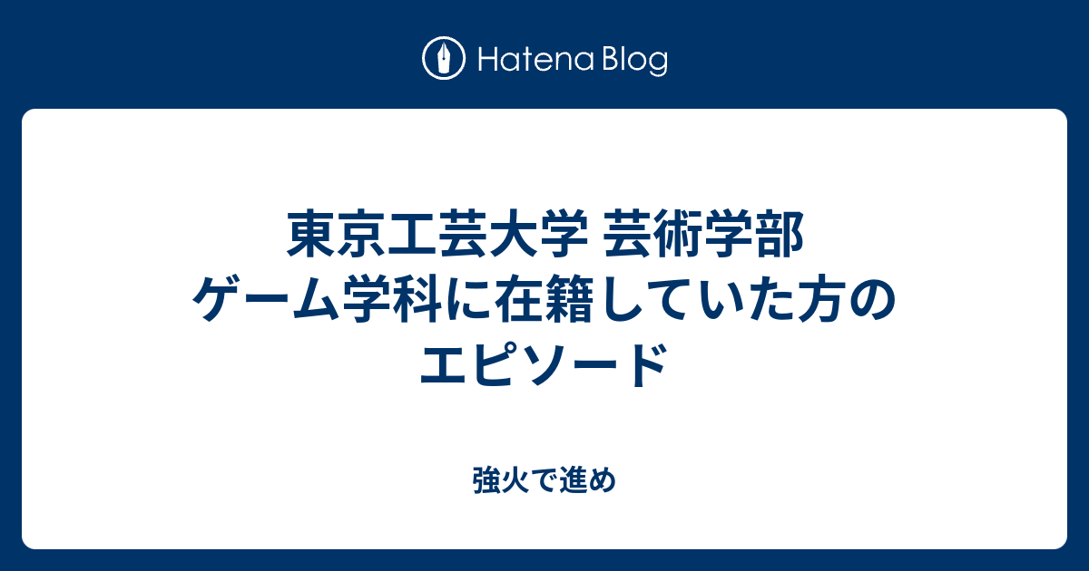 東京工芸大学 芸術学部 ゲーム学科に在籍していた方のエピソード 強火で進め