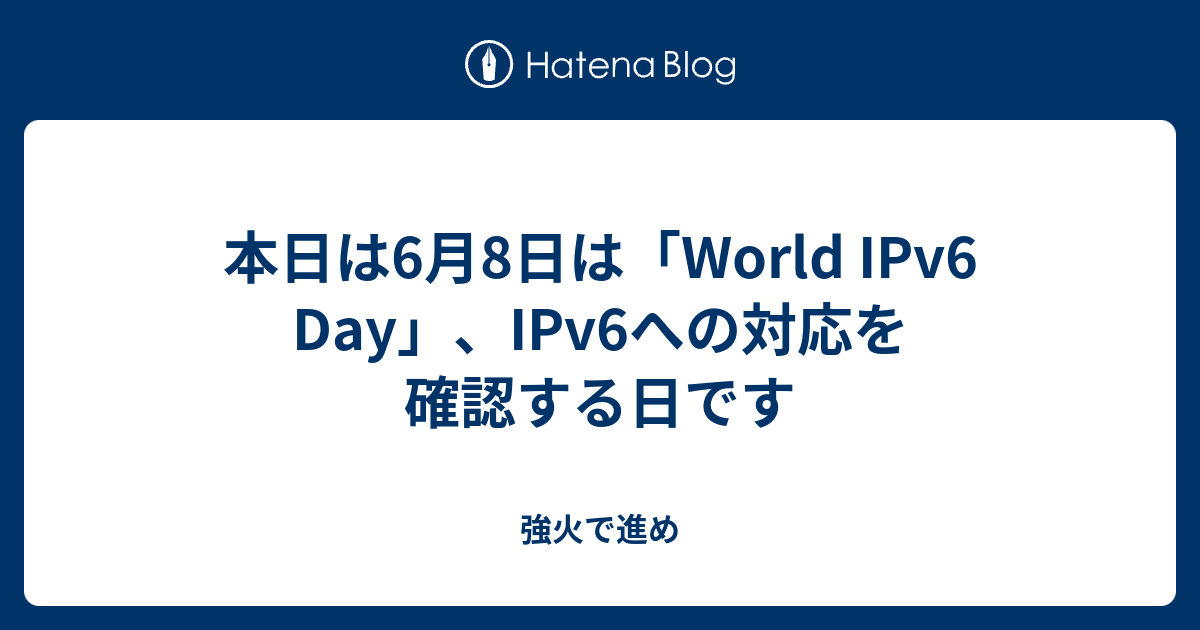 本日は6月8日は「World IPv6 Day」、IPv6への対応を確認する日です - 強火で進め