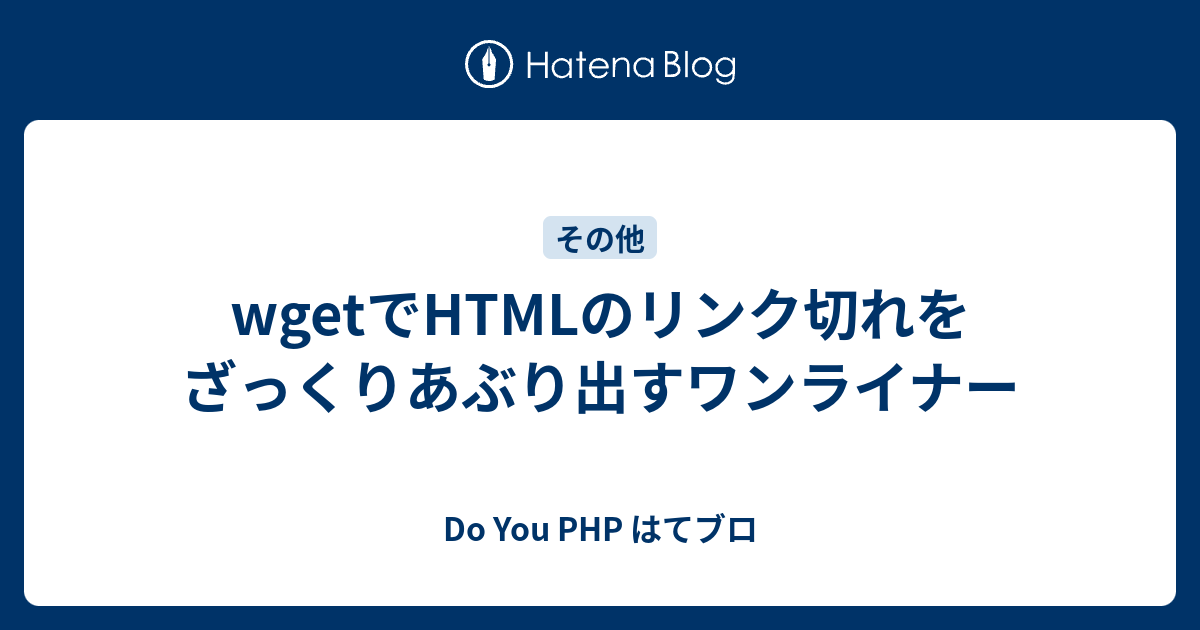 Wgetでhtmlのリンク切れをざっくりあぶり出すワンライナー Do You Php はてブロ