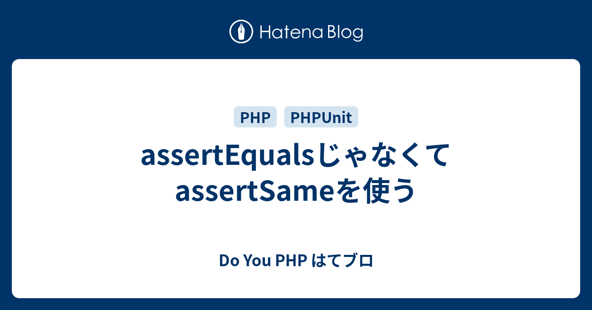 assertEqualsじゃなくてassertSameを使う - Do You PHP はてブロ