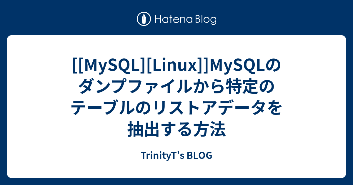 Mysql Linux Mysqlのダンプファイルから特定のテーブルのリストアデータを抽出する方法 Trinityt S Blog