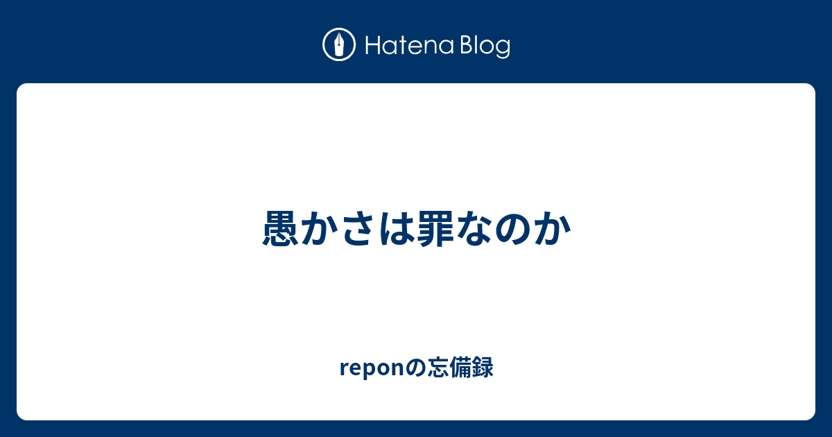 愚かさは罪なのか Reponの日記 ないわ 404 Notfound 暫定