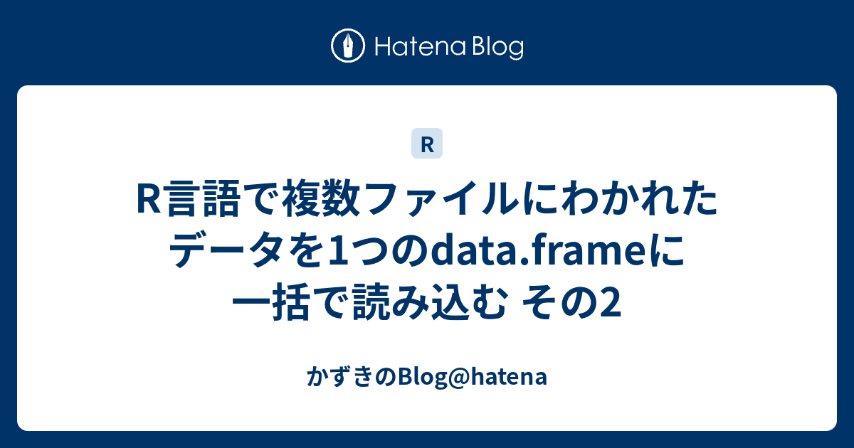 R言語で複数ファイルにわかれたデータを1つのdata Frameに一括で読み込む その2 かずきのblog Hatena