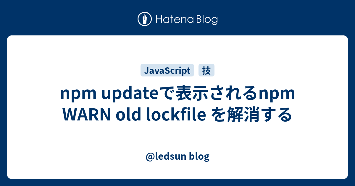 npm updateで表示されるnpm WARN old lockfile を解消する - @ledsun blog