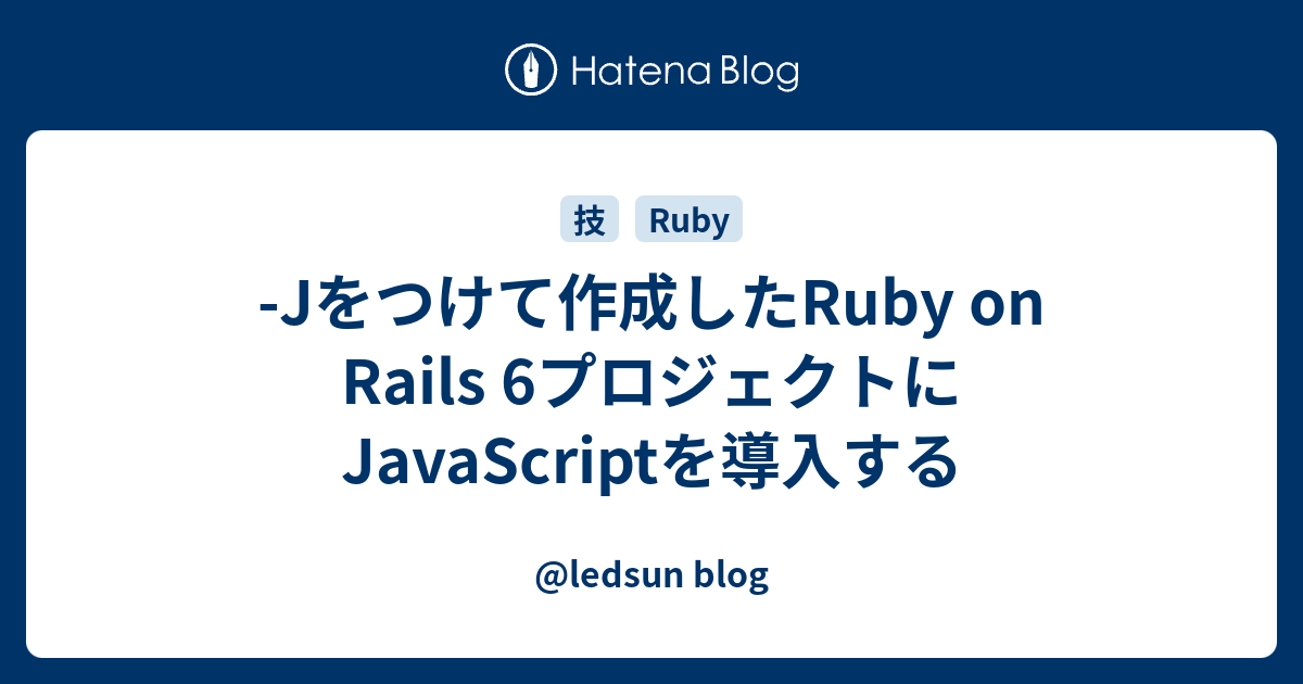 Jをつけて作成したRuby on Rails 6プロジェクトにJavaScriptを導入する ledsun blog