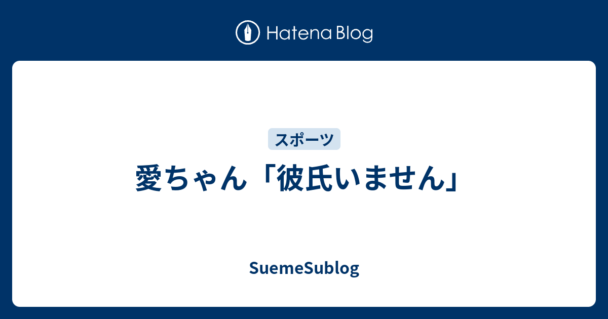 愛ちゃん 彼氏いません Suemesublog