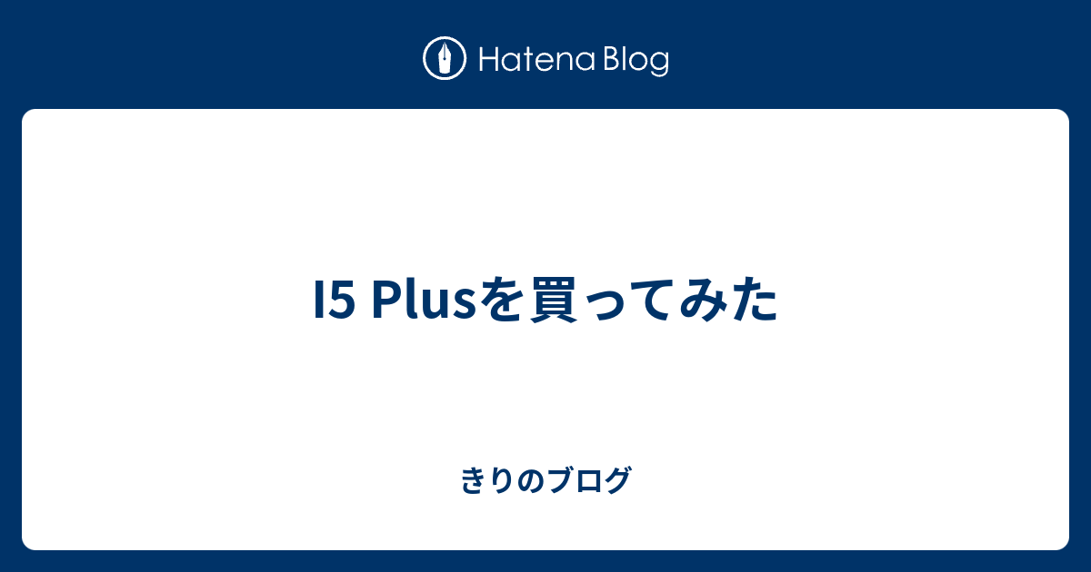 I5 Plusを買ってみた きりのブログ