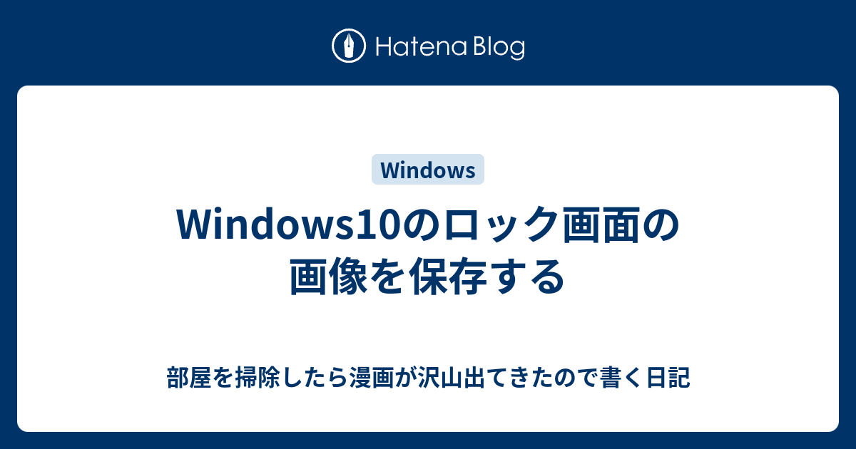 Windows10のロック画面の画像を保存する 部屋を掃除したら漫画が沢山出てきたので書く日記