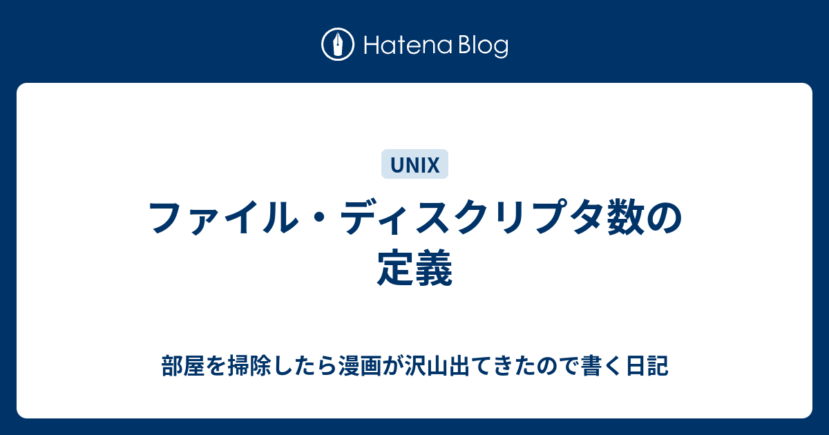 ファイル・ディスクリプタ数の定義 部屋を掃除したら漫画が沢山出てきたので書く日記