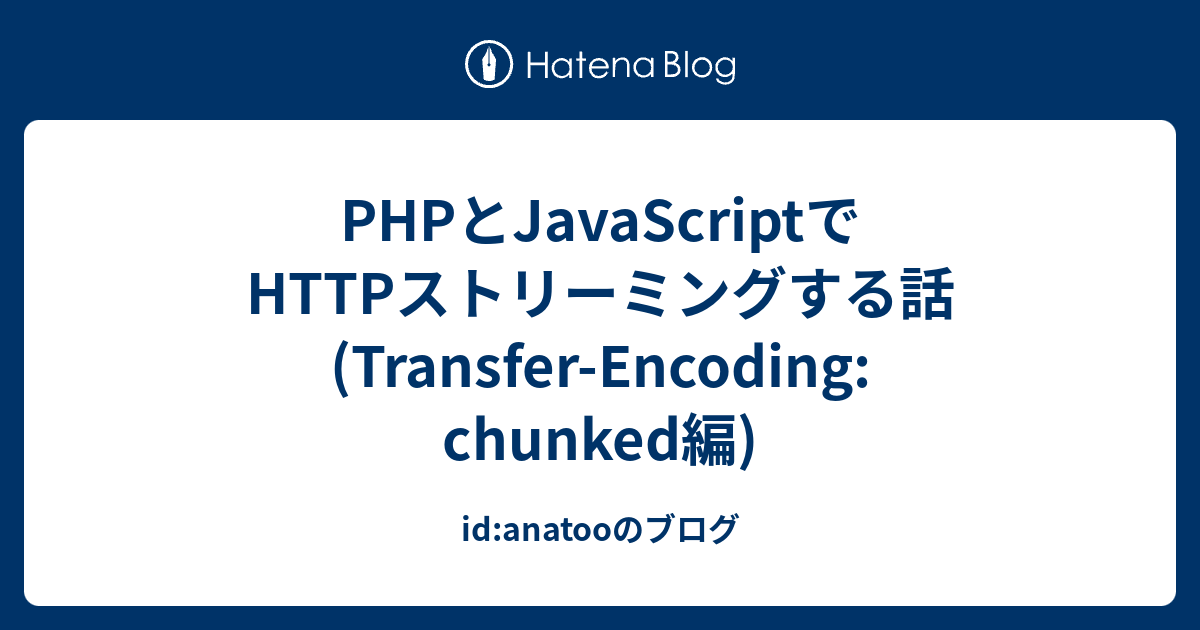 PHPとJavaScriptでHTTPストリーミングする話(Transfer-Encoding: chunked編) - id:anatooのブログ