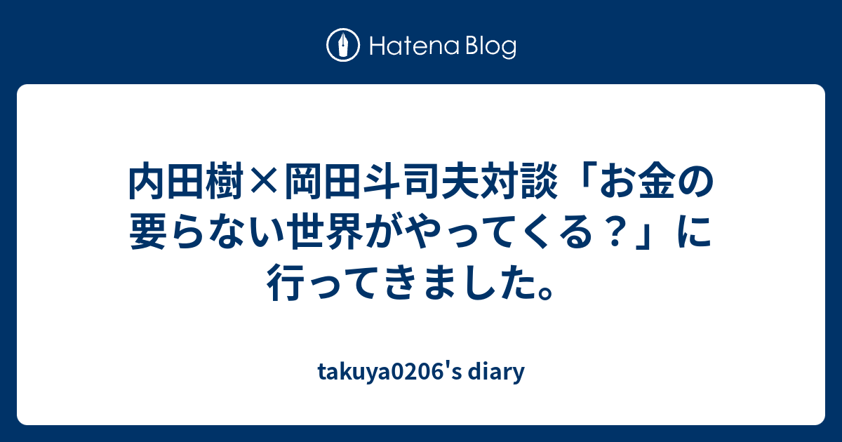内田樹 岡田斗司夫対談 お金の要らない世界がやってくる に行ってきました takuya0206 s diary