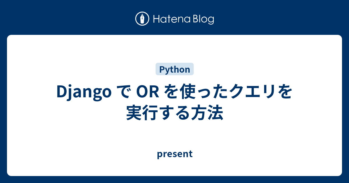 Django で Or を使ったクエリを実行する方法 Present