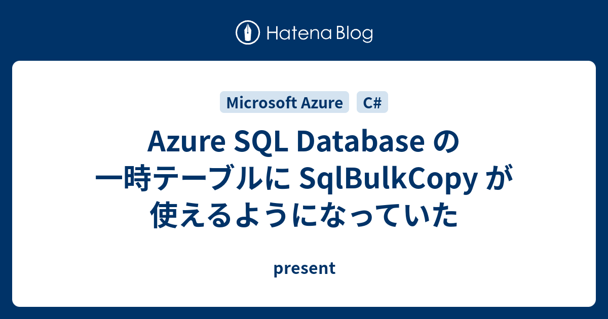 Azure SQL Database の一時テーブルに SqlBulkCopy が使えるようになっていた present