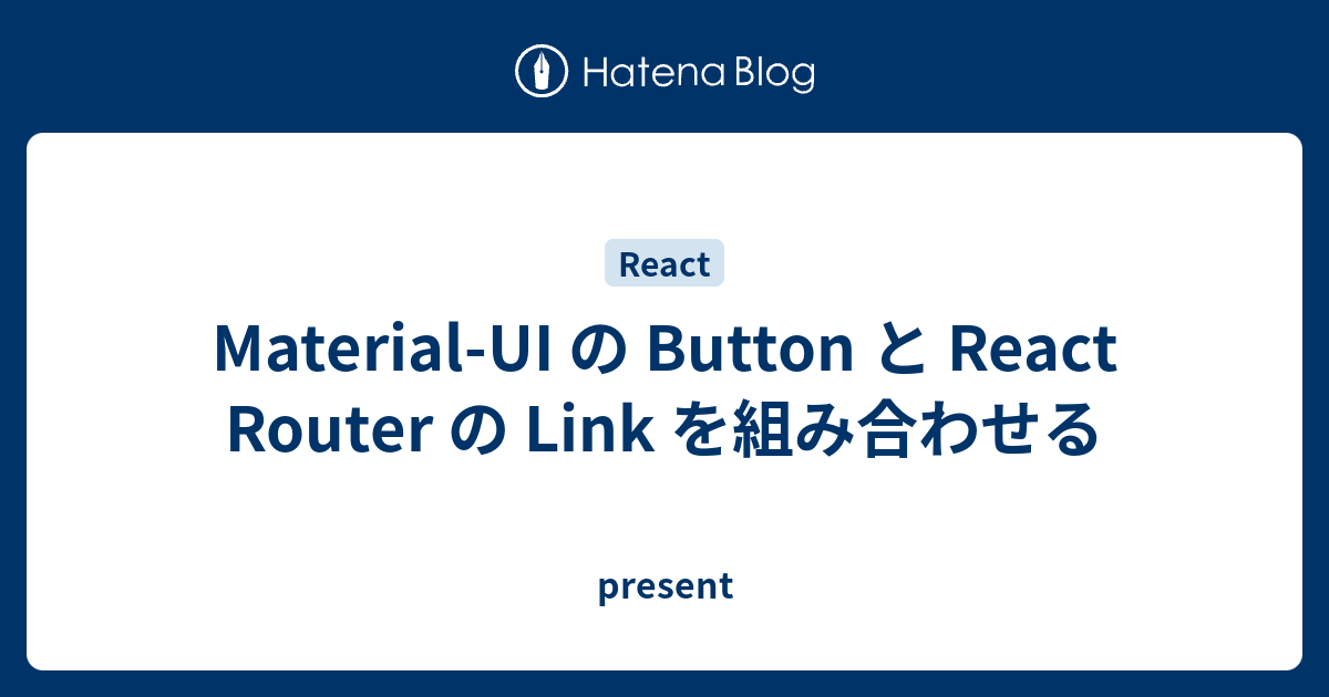 Material-UI の Button と React Router の Link を組み合わせる - present