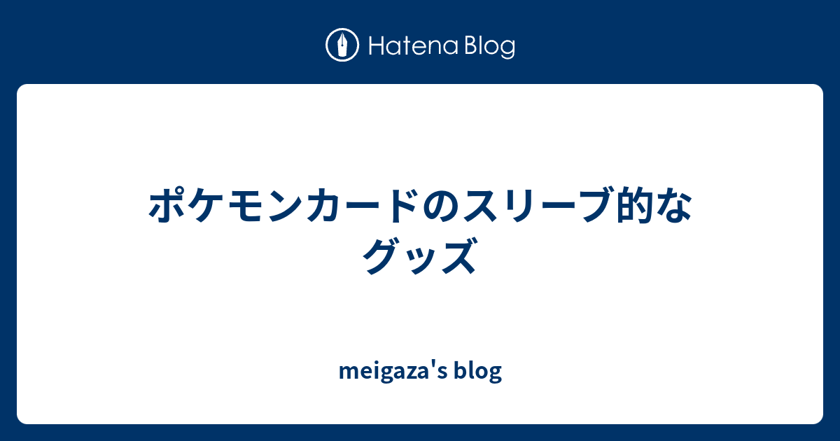 ポケモンカードのスリーブ的なグッズ Meigaza S Blog