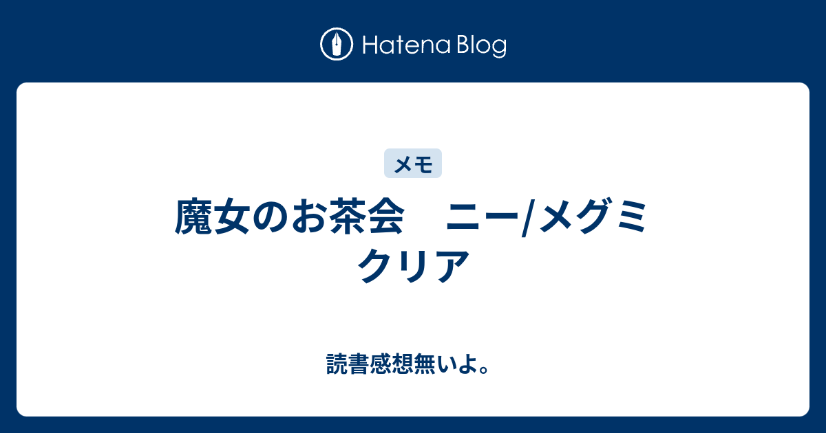 魔女のお茶会 ニー メグミ クリア 読書感想無いよ
