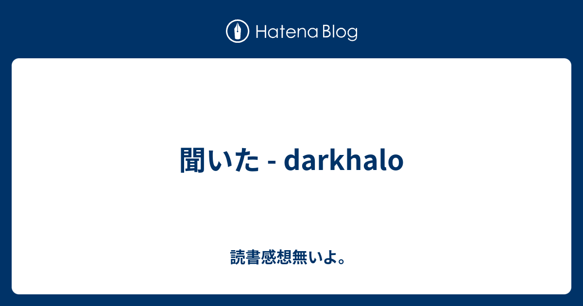 聞いた Darkhalo 読書感想無いよ