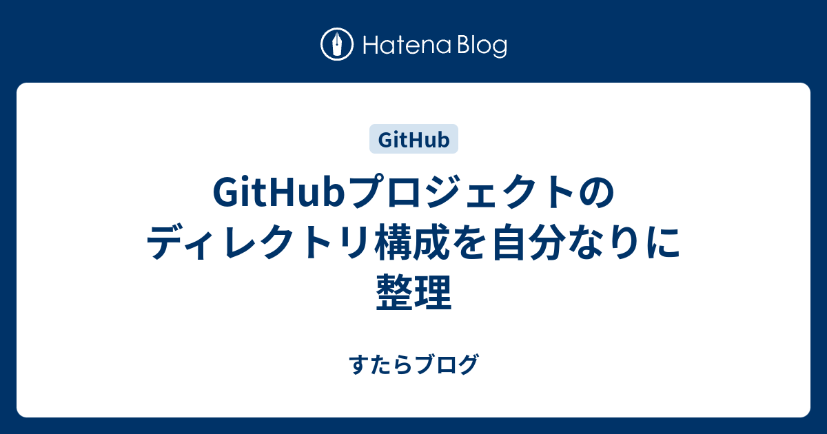 Githubプロジェクトのディレクトリ構成を自分なりに整理 すたらブログ