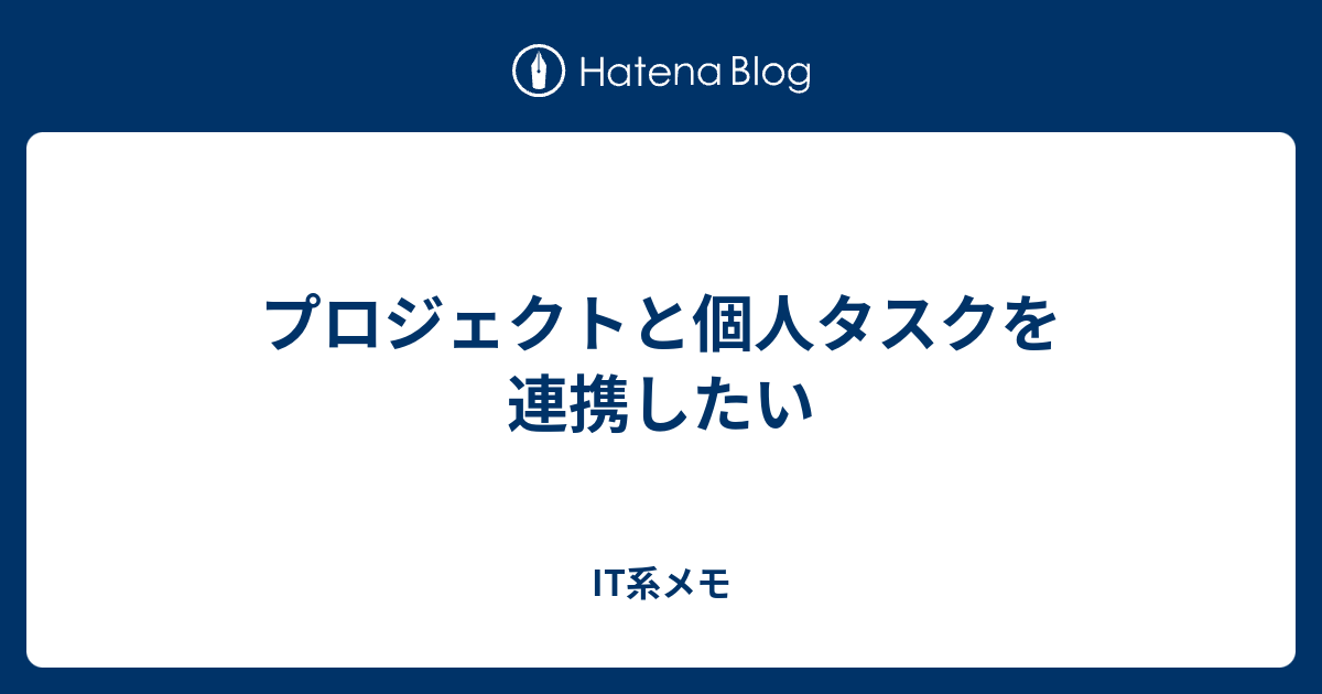 プロジェクトと個人タスクを連携したい It系メモ