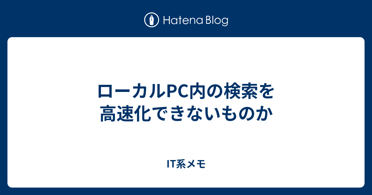 ローカルpc内の検索を高速化できないものか It系メモ
