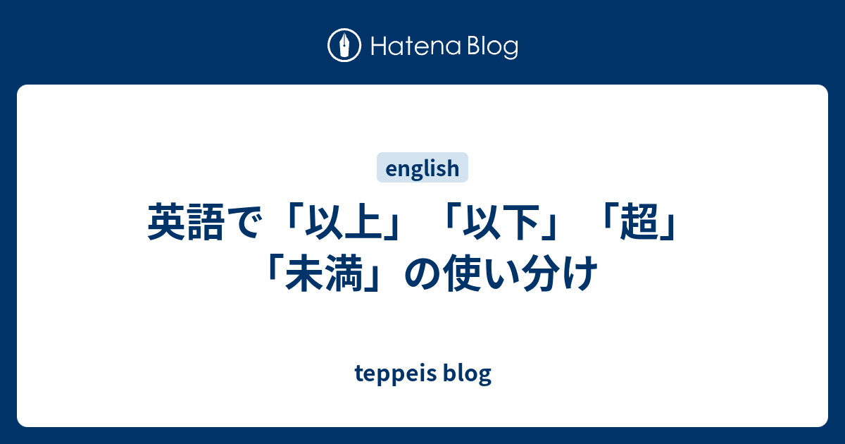 英語で 以上 以下 超 未満 の使い分け Teppeis Blog