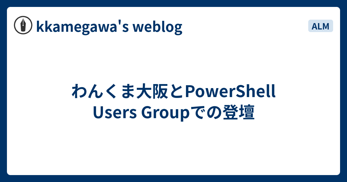 わんくま大阪とPowerShell Users Groupでの登壇 - kkamegawa's weblog