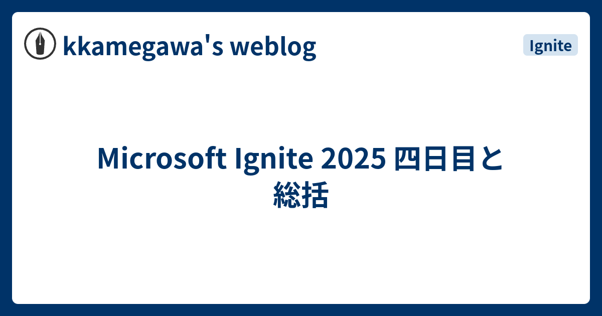 Microsoft Ignite 2025 四日目と総括