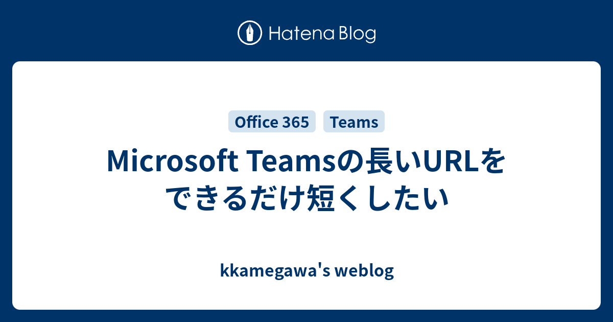 Microsoft Teamsの長いurlをできるだけ短くしたい Kkamegawa S Weblog