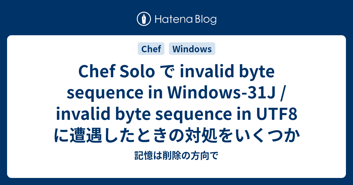 Chef Solo で Invalid Byte Sequence In Windows 31j Invalid Byte Sequence In Utf8 に遭遇したときの対処をいくつか 記憶は削除の方向で