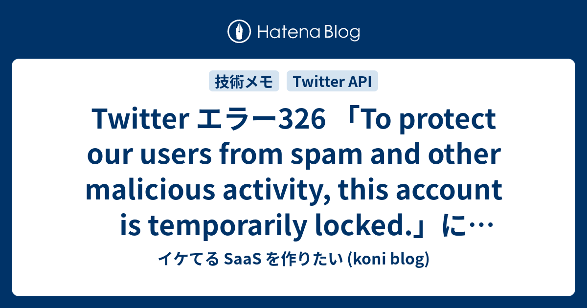 Twitter エラー326 To Protect Our Users From Spam And Other Malicious Activity This Account Is Temporarily Locked について イケてる Saas を作りたい Koni Blog