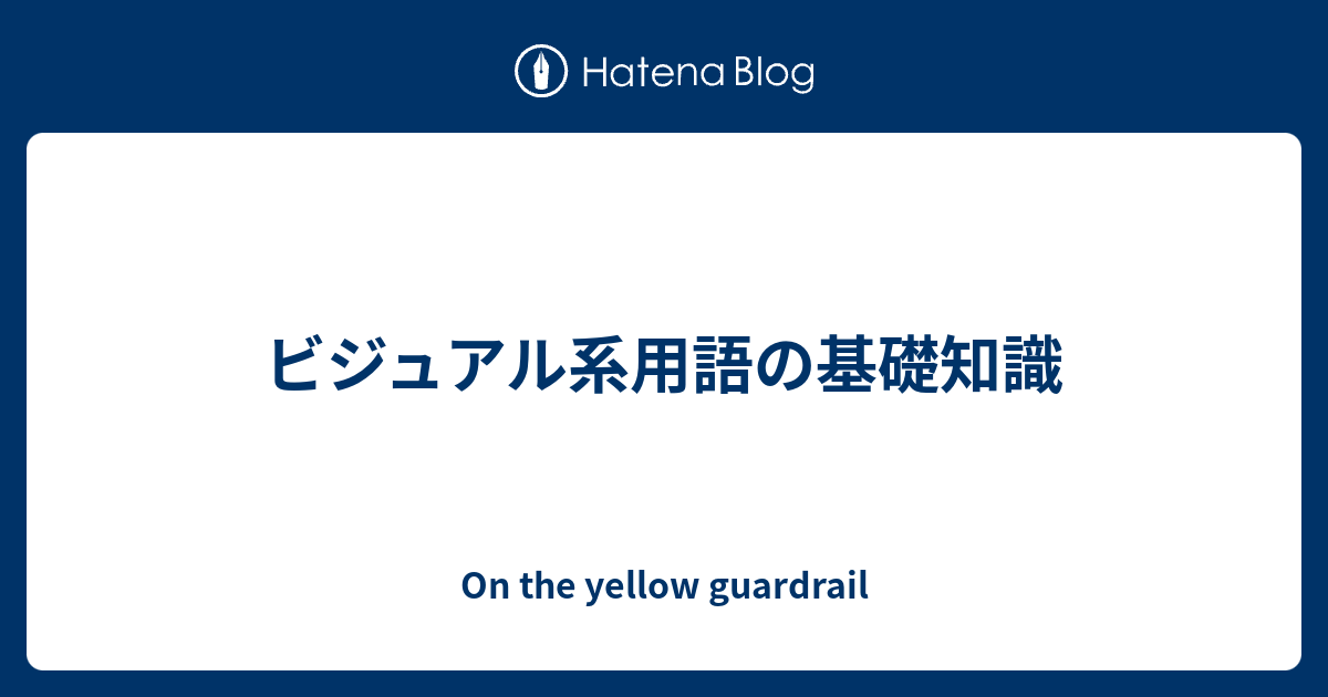 ビジュアル系用語の基礎知識 On The Yellow Guardrail