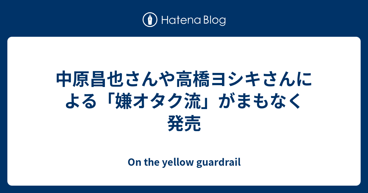 中原昌也さんや高橋ヨシキさんによる 嫌オタク流 がまもなく発売 On The Yellow Guardrail